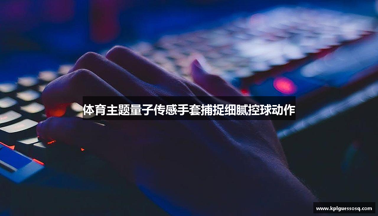体育主题量子传感手套捕捉细腻控球动作